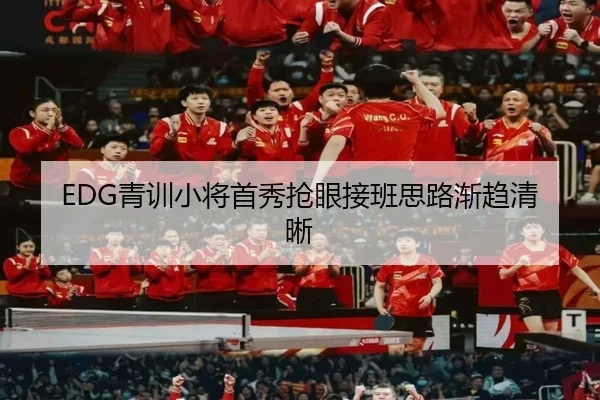 EDG青训小将首秀抢眼接班思路渐趋清晰