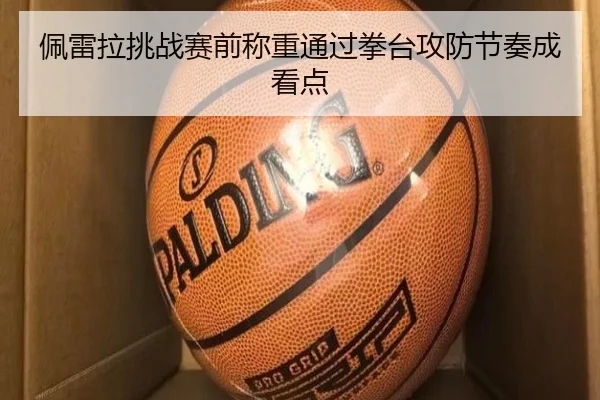 佩雷拉挑战赛前称重通过拳台攻防节奏成看点